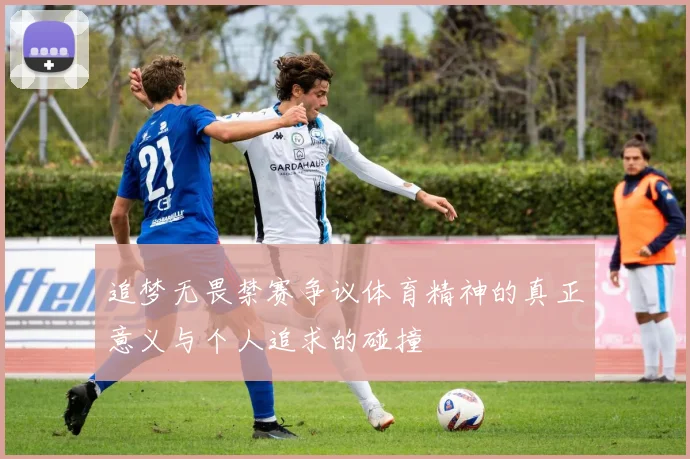 追梦无畏禁赛争议体育精神的真正意义与个人追求的碰撞