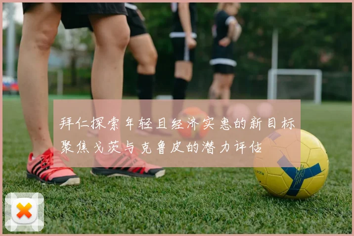 拜仁探索年轻且经济实惠的新目标聚焦戈茨与克鲁皮的潜力评估