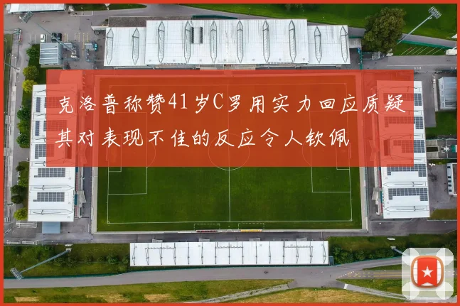 克洛普称赞41岁C罗用实力回应质疑其对表现不佳的反应令人钦佩