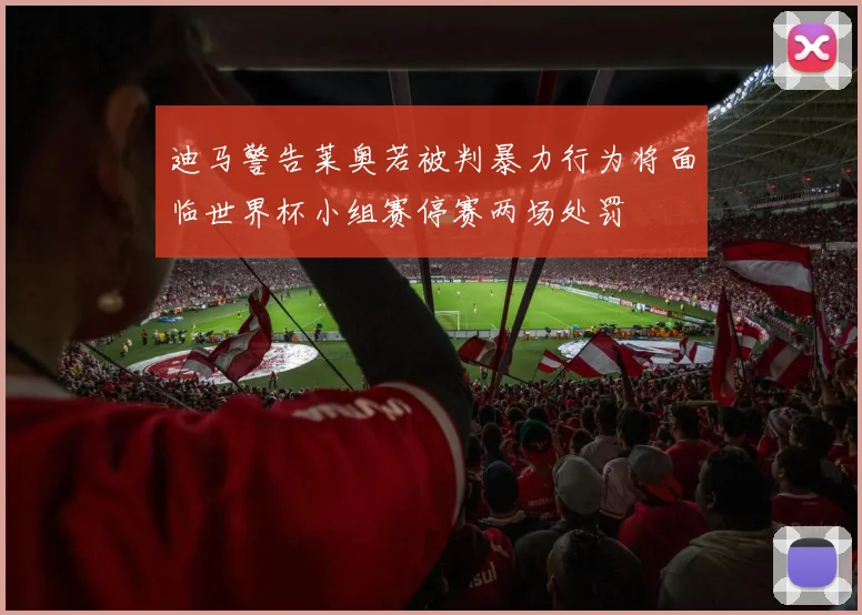 迪马警告莱奥若被判暴力行为将面临世界杯小组赛停赛两场处罚
