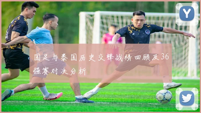 国足与泰国历史交锋战绩回顾及36强赛对决分析