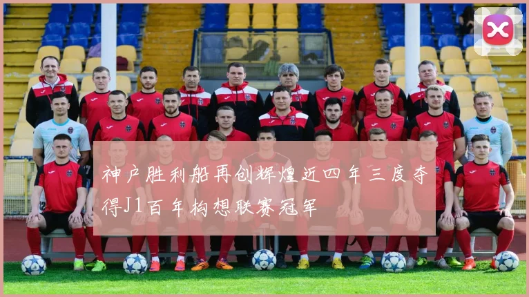 神户胜利船再创辉煌近四年三度夺得J1百年构想联赛冠军