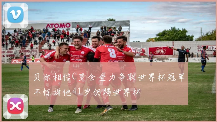 贝尔相信C罗会全力争取世界杯冠军不惊讶他41岁仍踢世界杯